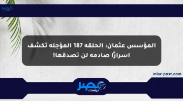 المؤسس عثمان: الحلقة 187 المؤجلة تكشف أسرارًا صادمة لن تصدقها!